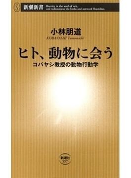 ヒト、動物に会う―コバヤシ教授の動物行動学―（新潮新書）(新潮新書)