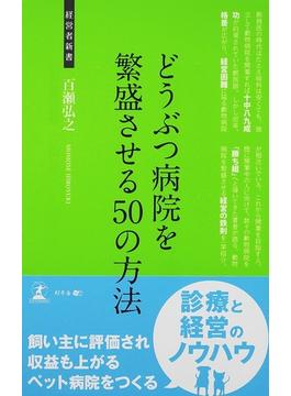 どうぶつ病院を繁盛させる５０の方法 動物病院の経営術