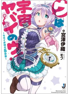 ウは宇宙ヤバイのウ！ ～セカイが滅ぶ５秒前～(一迅社文庫)