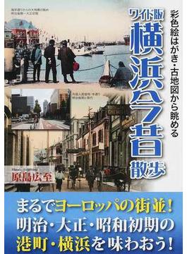 横浜今昔散歩 彩色絵はがき・古地図から眺める ワイド版