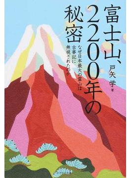 富士山、２２００年の秘密 なぜ日本最大の霊山は古事記に無視されたのか