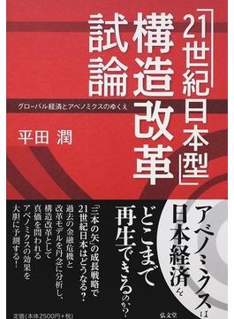 「２１世紀日本型」構造改革試論 グローバル経済とアベノミクスのゆくえ