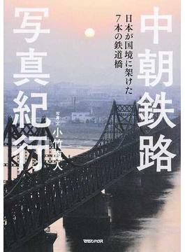 中朝鉄路写真紀行 日本が国境に架けた７本の鉄道橋