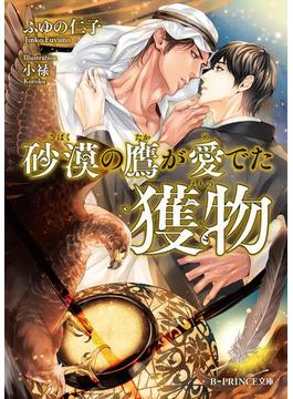 砂漠の鷹が愛でた獲物(B-PRINCE文庫)