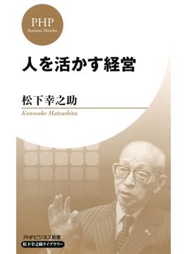 人を活かす経営（PHPビジネス新書 松下幸之助ライブラリー）(PHPビジネス新書 松下幸之助ライブラリー)