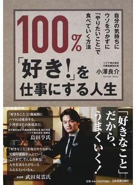 １００％、「好き！」を仕事にする人生 自分の気持ちにウソをつかずに「やりたいこと」で食べていく方法