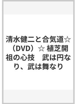 清水健二と合気道☆（DVD）☆ 植芝開祖の心技　武は円なり、武は舞なり