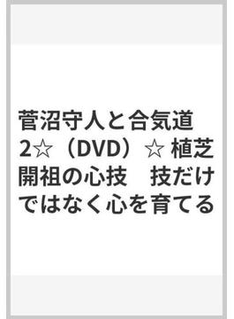 菅沼守人と合気道　2☆（DVD）☆ 植芝開祖の心技　技だけではなく心を育てる