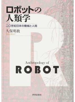 ロボットの人類学 二〇世紀日本の機械と人間