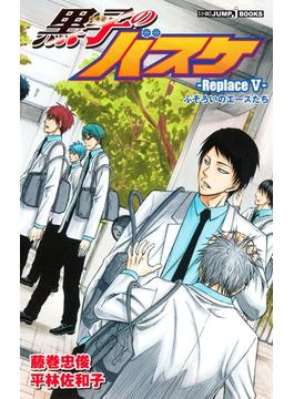 黒子のバスケ―Replace V― ふぞろいのエースたち(ジャンプジェイブックスDIGITAL)