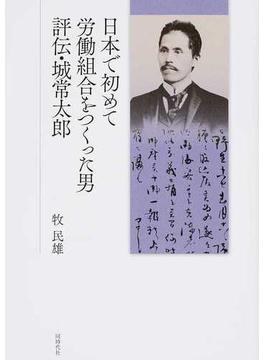 日本で初めて労働組合をつくった男 評伝・城常太郎
