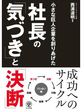 小さな巨人企業を創りあげた 社長の「気づき」と「決断」