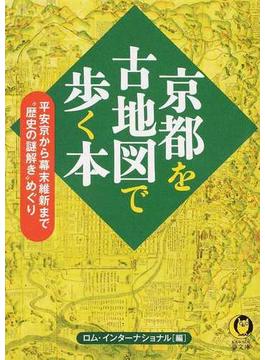 京都を古地図で歩く本 平安京から幕末維新まで“歴史の謎解き”めぐり(KAWADE夢文庫)