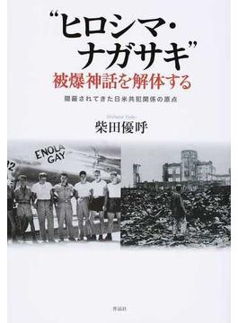“ヒロシマ・ナガサキ”被爆神話を解体する 隠蔽されてきた日米共犯関係の原点