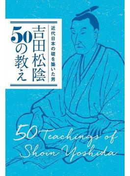 近代日本の礎を築いた男　吉田松陰50の教え