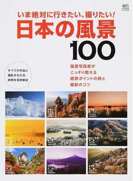 いま絶対に行きたい、撮りたい！日本の風景１００ 風景写真家がこっそり教える絶景ポイントの旅と撮影のコツ(エイムック)