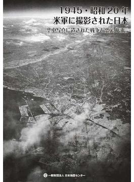 １９４５・昭和２０年米軍に撮影された日本 空中写真に遺された戦争と空襲の証言