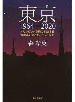 東京１９６４−２０２０ オリンピックを機に変貌する大都市の光と影、そして未来