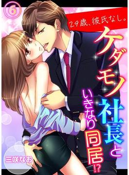 【6-10セット】29歳、彼氏なし。ケダモノ社長といきなり同居!?(ラブきゅんコミック)