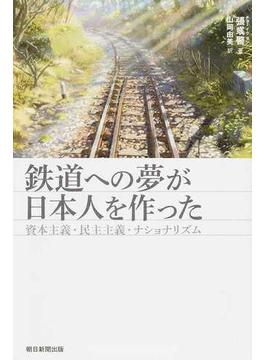 鉄道への夢が日本人を作った 資本主義・民主主義・ナショナリズム(朝日選書)