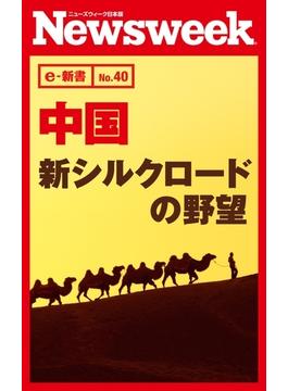 中国　新シルクロードの野望（ニューズウィーク日本版e-新書No.40）