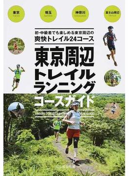 東京周辺トレイルランニングコースガイド 東京・埼玉・神奈川・富士山周辺 初・中級者でも楽しめる東京周辺の爽快トレイル２４コース