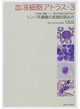 血液細胞アトラス ３ 末梢血、骨髄、リンパ節の形態の比較でみるリンパ系腫瘍の実践的読み方