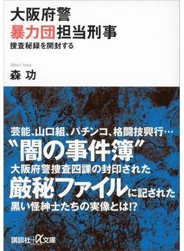 大阪府警暴力団担当刑事　捜査秘録を開封する(講談社＋α文庫)