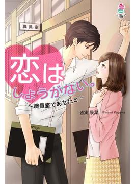恋はしょうがない。～職員室であなたと～(マカロン文庫)