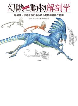 幻獣デザインのための動物解剖学 絶滅種・恐竜を含むあらゆる動物の骨格と筋肉