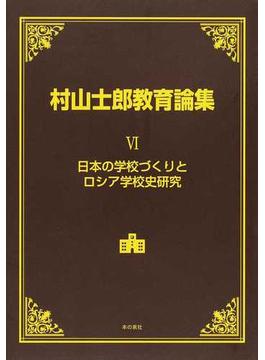 村山士郎教育論集 ６ 日本の学校づくりとロシア学校史研究
