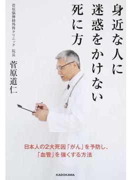 身近な人に迷惑をかけない死に方 日本人の２大死因「がん」を予防し、「血管」を強くする方法