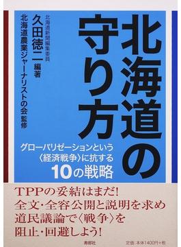 北海道の守り方 グローバリゼーションという〈経済戦争〉に抗する１０の戦略