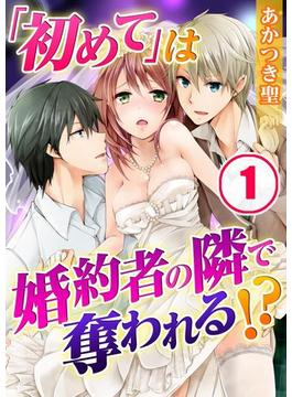 「初めて」は婚約者の隣で奪われる！？（１）(TLスクリーモ)