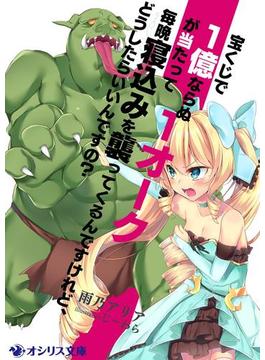 宝くじで１億ならぬ１オークが当たって毎晩寝込みを襲ってくるんですけれど、どうしたらいいんですの？(オシリス文庫)
