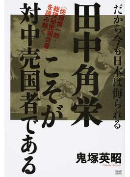 田中角栄こそが対中売国者である 〈佐藤慎一郎・総理秘密報告書〉を読み解く だから今も日本は侮られる