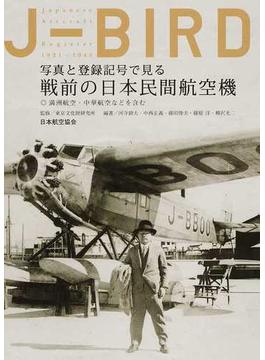 Ｊ−ＢＩＲＤ 写真と登録記号で見る戦前の日本民間航空機 満洲航空・中華航空などを含む Ｊａｐａｎｅｓｅ Ａｉｒｃｒａｆｔ Ｒｅｇｉｓｔｅｒ １９２１−１９４５