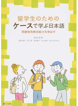 留学生のためのケースで学ぶ日本語 問題発見解決能力を伸ばす