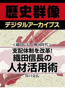 ＜織田信長と戦国時代＞支配体制を改革！ 織田信長の人材活用術(歴史群像デジタルアーカイブス)