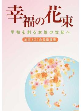 幸福の花束 平和を創る女性の世紀へ 池田ＳＧＩ会長指導集 １