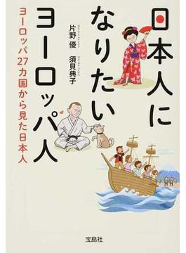 日本人になりたいヨーロッパ人 ヨーロッパ２７カ国から見た日本人(宝島SUGOI文庫)