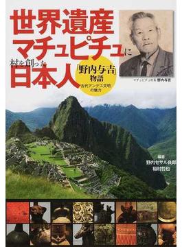 世界遺産マチュピチュに村を創った日本人「野内与吉」物語 古代アンデス文明の魅力