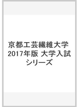 京都工芸繊維大学 2017年版　大学入試シリーズ