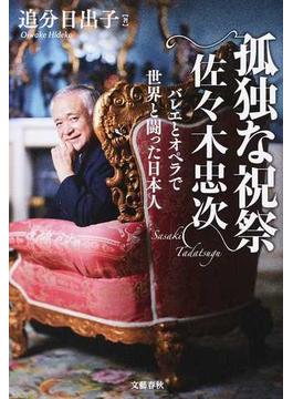 孤独な祝祭 佐々木忠次 バレエとオペラで世界と闘った日本人