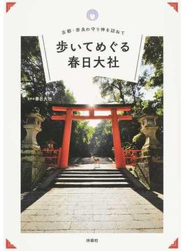 歩いてめぐる春日大社 古都・奈良の守り神を訪ねて