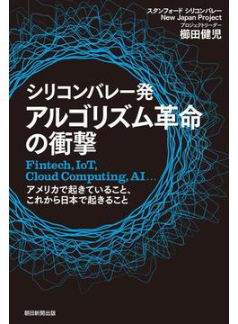 "シリコンバレー発　アルゴリズム革命の衝撃　Fintech,IoT,Cloud Computing,AI... アメリカで起きていること、これから日本で起きること"