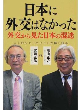 日本に外交はなかった 外交から見た日本の混迷 二人のジャーナリストが熱く語る