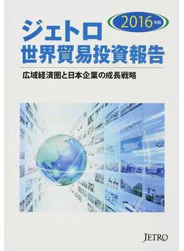 ジェトロ世界貿易投資報告 ２０１６年版 広域経済圏と日本企業の成長戦略
