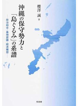 沖縄の保守勢力と「島ぐるみ」の系譜 政治結合・基地認識・経済構想