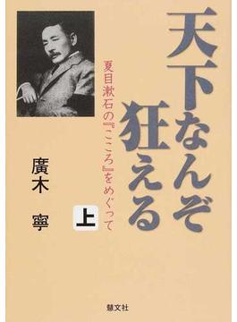天下なんぞ狂える 夏目漱石の『こころ』をめぐって 上